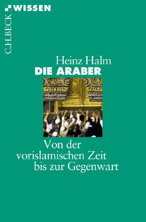 [C.H. BECK - Wissen] • Die Araber • Von der vorislamischen Zeit bis zur Gegenwart
